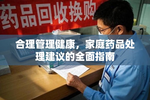 苏州合理管理健康，家庭药品处理建议的全面指南
