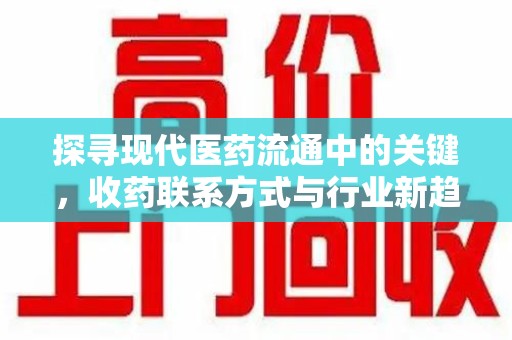 苏州探寻现代医药流通中的关键，收药联系方式与行业新趋势