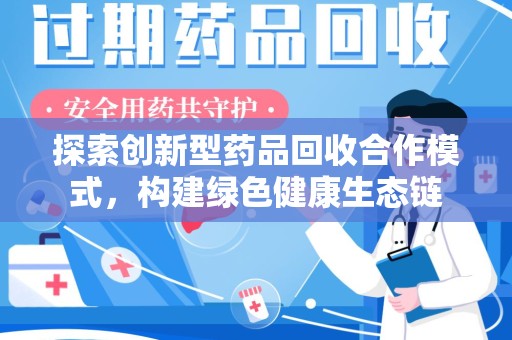 苏州探索创新型药品回收合作模式，构建绿色健康生态链