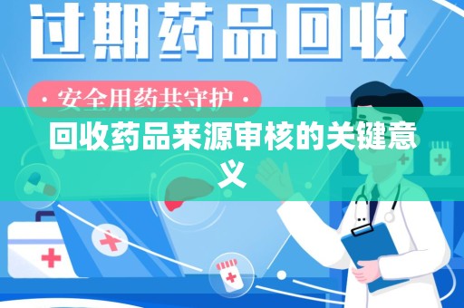 苏州回收药品来源审核的关键意义