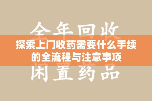 苏州探索上门收药需要什么手续的全流程与注意事项