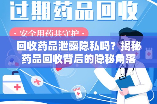 苏州回收药品泄露隐私吗？揭秘药品回收背后的隐秘角落