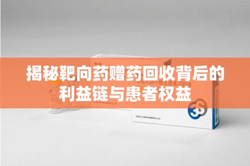 苏州揭秘靶向药赠药回收背后的利益链与患者权益