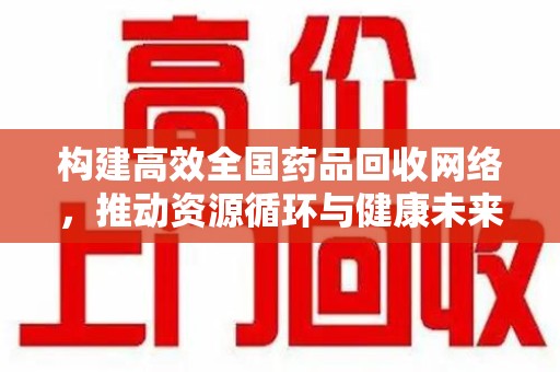 苏州构建高效全国药品回收网络，推动资源循环与健康未来