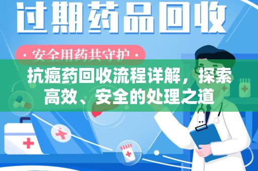 苏州抗癌药回收流程详解，探索高效、安全的处理之道
