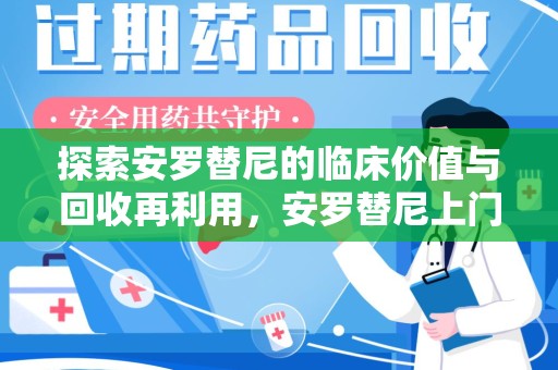 苏州探索安罗替尼的临床价值与回收再利用，安罗替尼上门回收的创新路径