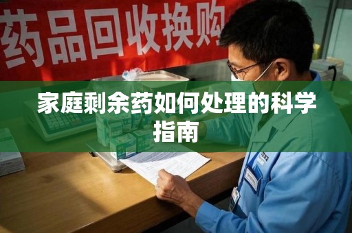 苏州家庭剩余药如何处理的科学指南