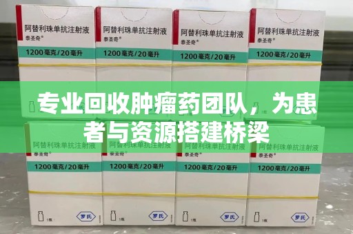 苏州专业回收肿瘤药团队，为患者与资源搭建桥梁