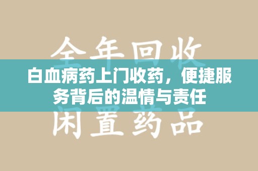 苏州白血病药上门收药，便捷服务背后的温情与责任