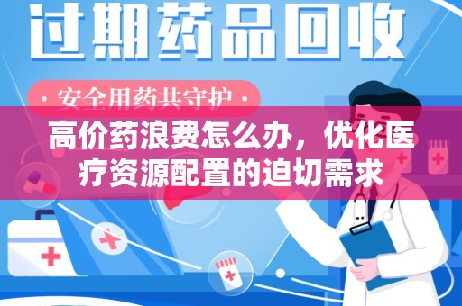 苏州高价药浪费怎么办，优化医疗资源配置的迫切需求