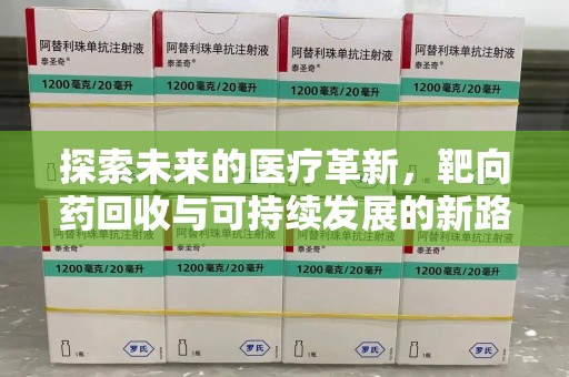 苏州探索未来的医疗革新，靶向药回收与可持续发展的新路径