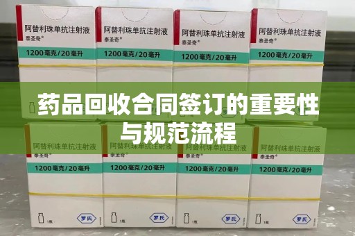 苏州药品回收合同签订的重要性与规范流程