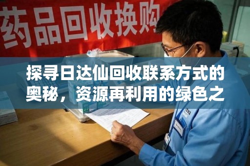苏州探寻日达仙回收联系方式的奥秘，资源再利用的绿色之道