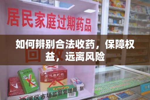 苏州如何辨别合法收药，保障权益，远离风险