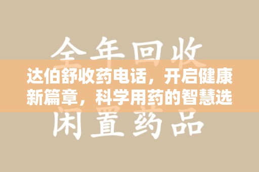 苏州达伯舒收药电话，开启健康新篇章，科学用药的智慧选择