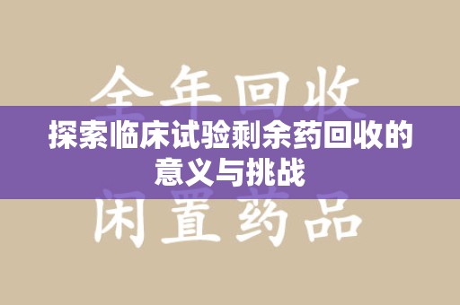 苏州探索临床试验剩余药回收的意义与挑战