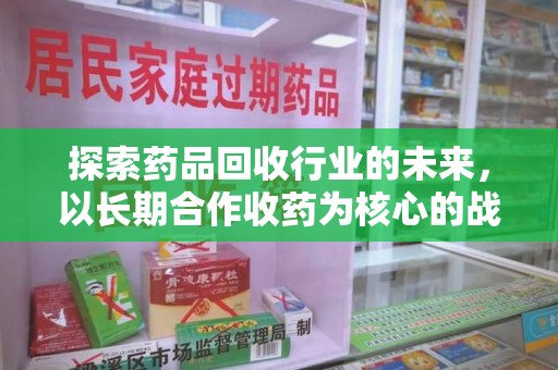 苏州探索药品回收行业的未来，以长期合作收药为核心的战略布局