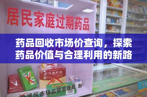 苏州药品回收市场价查询，探索药品价值与合理利用的新路径