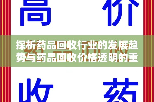 苏州探析药品回收行业的发展趋势与药品回收价格透明的重要性