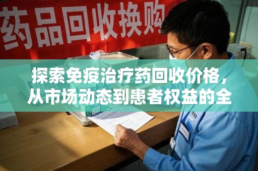 苏州探索免疫治疗药回收价格，从市场动态到患者权益的全面解析