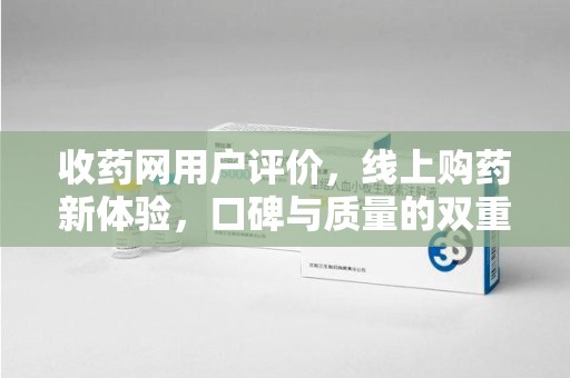苏州收药网用户评价，线上购药新体验，口碑与质量的双重保障