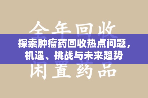 苏州探索肿瘤药回收热点问题，机遇、挑战与未来趋势