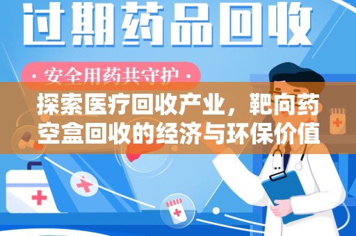 苏州探索医疗回收产业，靶向药空盒回收的经济与环保价值