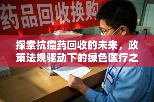 苏州探索抗癌药回收的未来，政策法规驱动下的绿色医疗之路