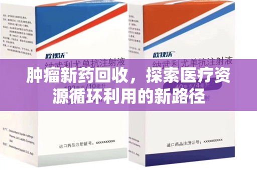 苏州肿瘤新药回收，探索医疗资源循环利用的新路径