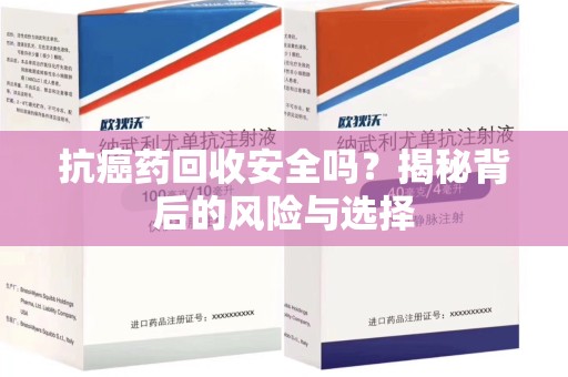 苏州抗癌药回收安全吗？揭秘背后的风险与选择