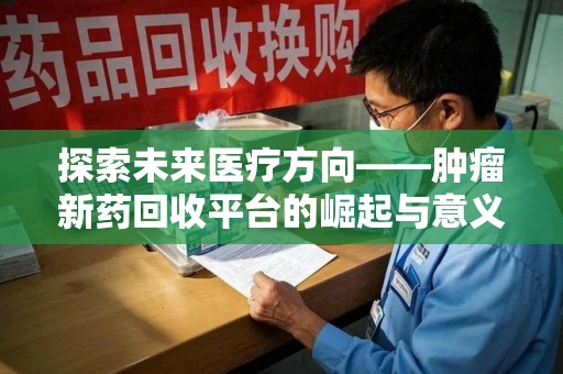 苏州探索未来医疗方向——肿瘤新药回收平台的崛起与意义