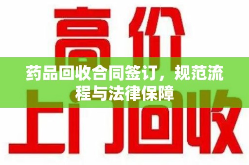苏州药品回收合同签订，规范流程与法律保障
