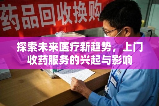 苏州探索未来医疗新趋势，上门收药服务的兴起与影响