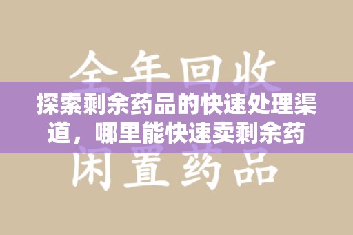 苏州探索剩余药品的快速处理渠道，哪里能快速卖剩余药