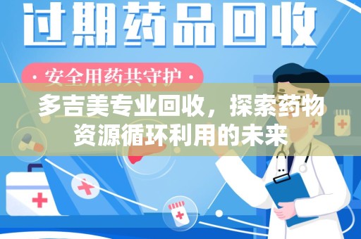苏州多吉美专业回收，探索药物资源循环利用的未来