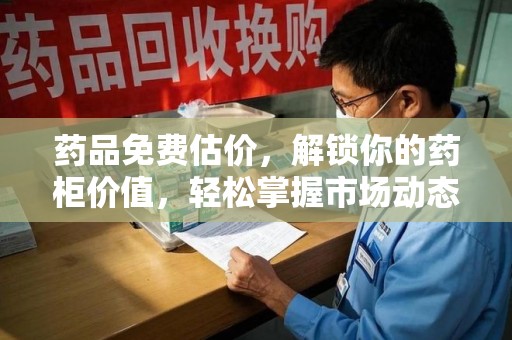 苏州药品免费估价，解锁你的药柜价值，轻松掌握市场动态