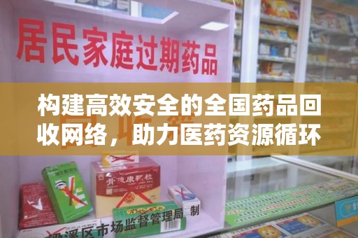 苏州构建高效安全的全国药品回收网络，助力医药资源循环利用