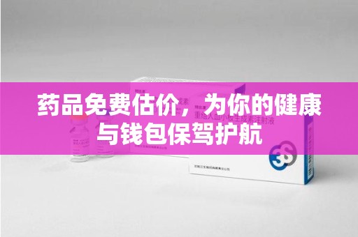 苏州药品免费估价，为你的健康与钱包保驾护航