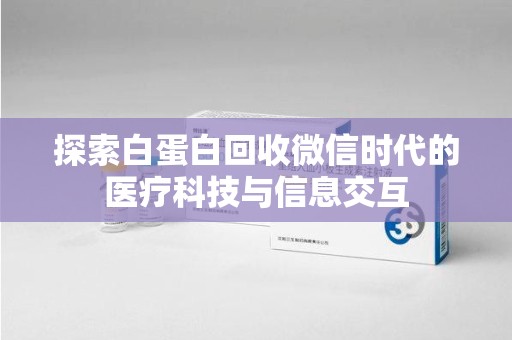 苏州探索白蛋白回收微信时代的医疗科技与信息交互