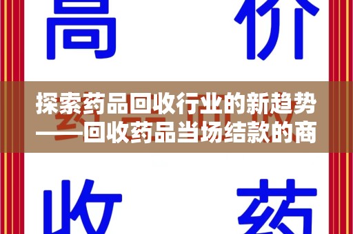 苏州探索药品回收行业的新趋势——回收药品当场结款的商业逻辑