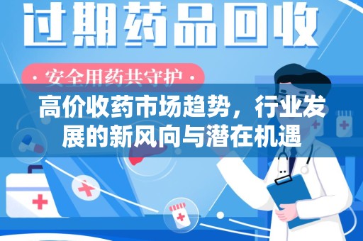 苏州高价收药市场趋势，行业发展的新风向与潜在机遇