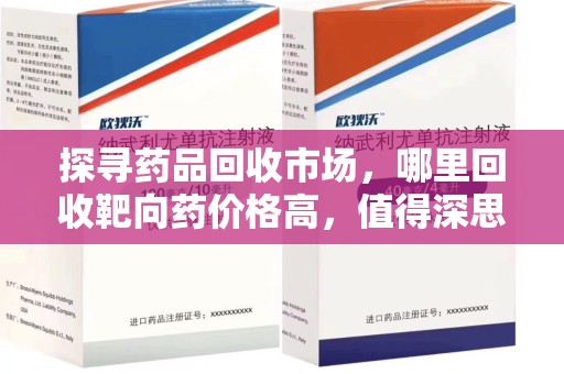 苏州探寻药品回收市场，哪里回收靶向药价格高，值得深思
