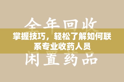 苏州掌握技巧，轻松了解如何联系专业收药人员