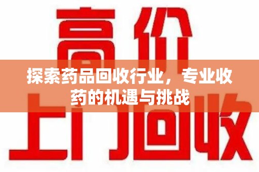 苏州探索药品回收行业，专业收药的机遇与挑战