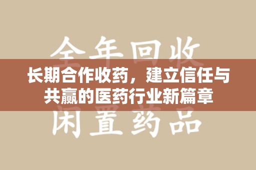 苏州长期合作收药，建立信任与共赢的医药行业新篇章