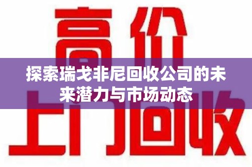 苏州探索瑞戈非尼回收公司的未来潜力与市场动态