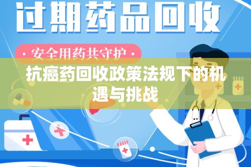苏州抗癌药回收政策法规下的机遇与挑战