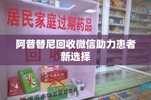 苏州阿昔替尼回收微信助力患者新选择