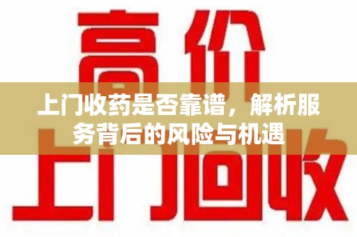 苏州上门收药是否靠谱，解析服务背后的风险与机遇