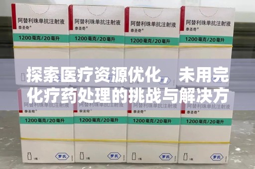 苏州探索医疗资源优化，未用完化疗药处理的挑战与解决方案